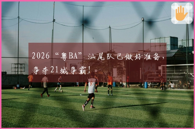 2026“粤BA”汕尾队已做好准备，争夺21城争霸！