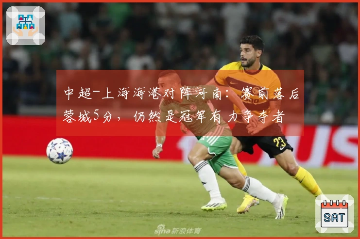 中超-上海海港对阵河南：赛前落后蓉城5分，仍然是冠军有力争夺者