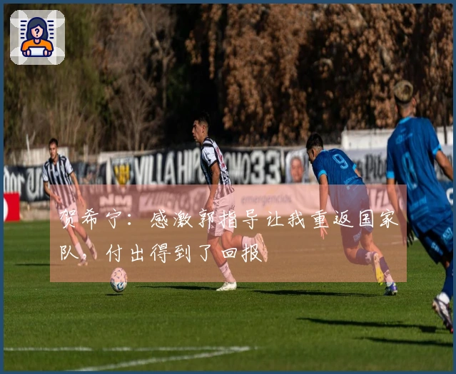 贺希宁：感激郭指导让我重返国家队，付出得到了回报