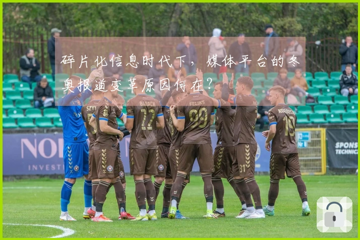 碎片化信息时代下，媒体平台的冬奥报道变革原因何在？