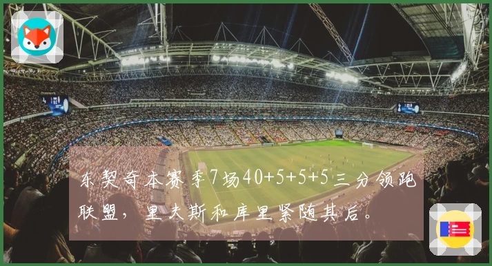 东契奇本赛季7场40+5+5+5三分领跑联盟，里夫斯和库里紧随其后。