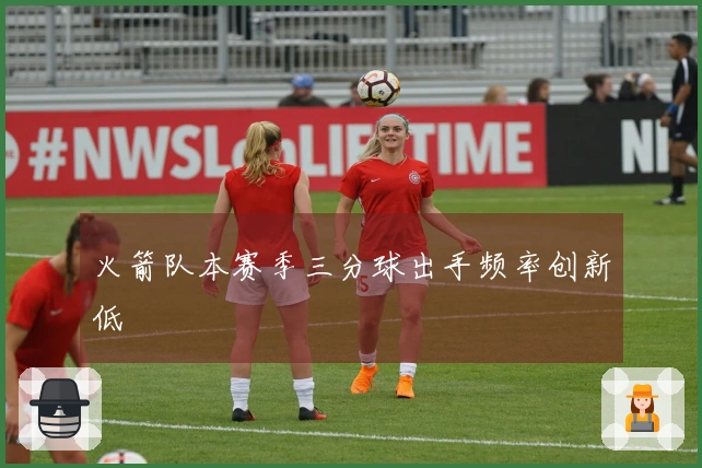 火箭队本赛季三分球出手频率创新低