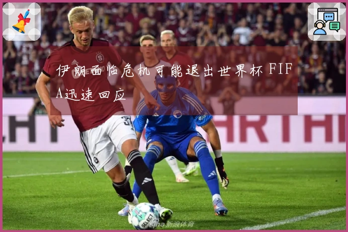 伊朗面临危机可能退出世界杯 FIFA迅速回应