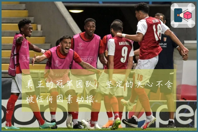 真正的冠军团队，坚定的决心不会被任何因素动摇。