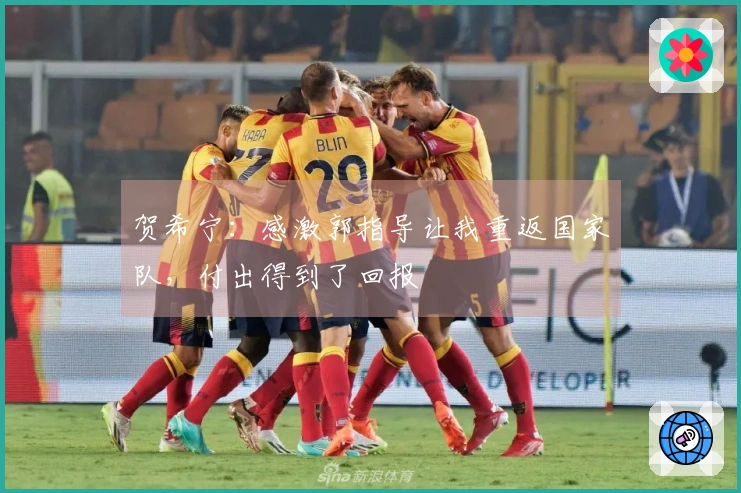 贺希宁：感激郭指导让我重返国家队，付出得到了回报