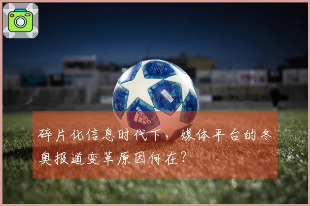 碎片化信息时代下，媒体平台的冬奥报道变革原因何在？