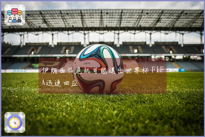 伊朗面临危机可能退出世界杯 FIFA迅速回应