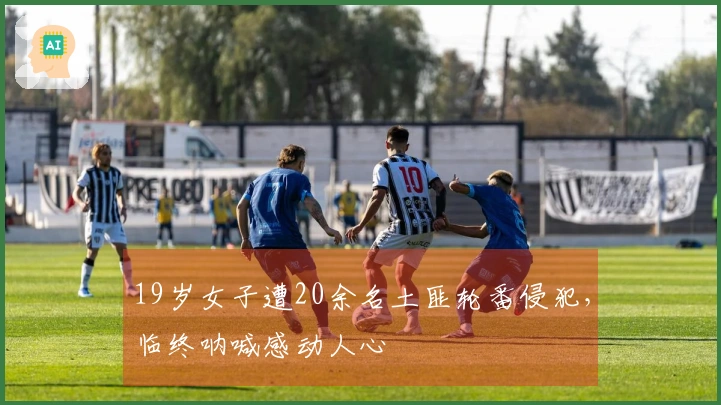 19岁女子遭20余名土匪轮番侵犯，临终呐喊感动人心