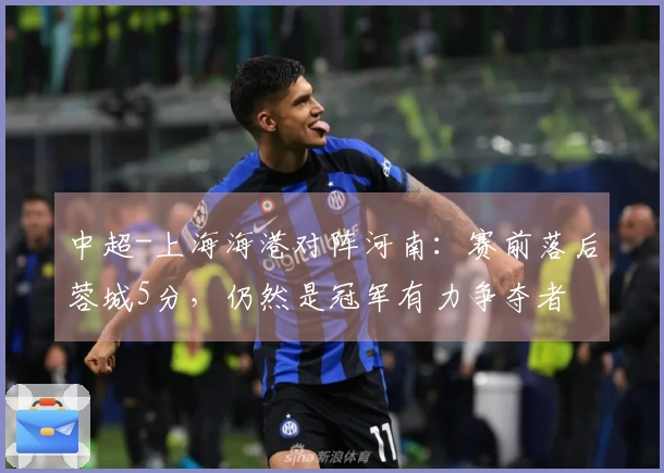 中超-上海海港对阵河南：赛前落后蓉城5分，仍然是冠军有力争夺者