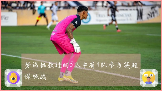 努诺执教过的5队中有4队参与英超保级战