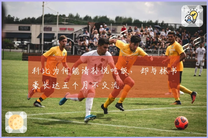 科比为何能请孙悦吃饭，却与林书豪长达五个月不交流